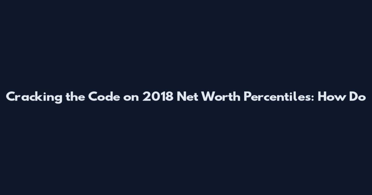 Cracking the Code on 2018 Net Worth Percentiles: How Do