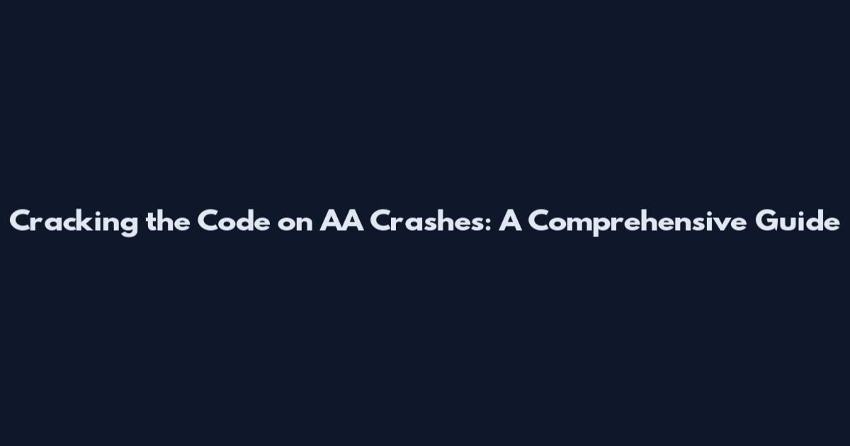 Cracking the Code on AA Crashes: A Comprehensive Guide