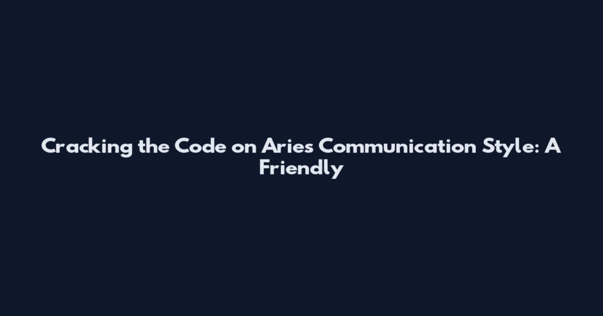 Cracking the Code on Aries Communication Style: A Friendly