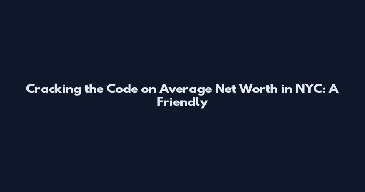 Cracking the Code on Average Net Worth in NYC: A Friendly