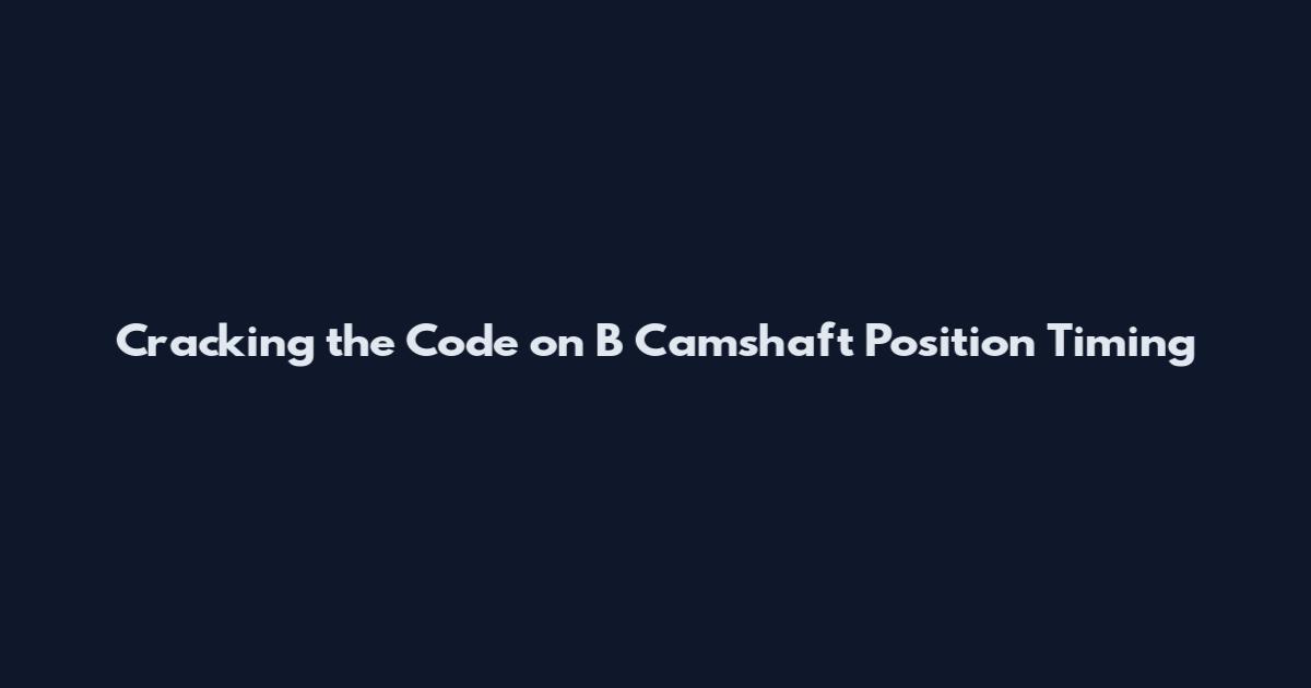 Cracking the Code on B Camshaft Position Timing