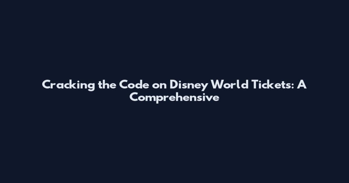 Cracking the Code on Disney World Tickets: A Comprehensive