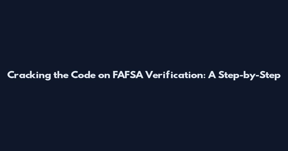 Cracking the Code on FAFSA Verification: A Step-by-Step