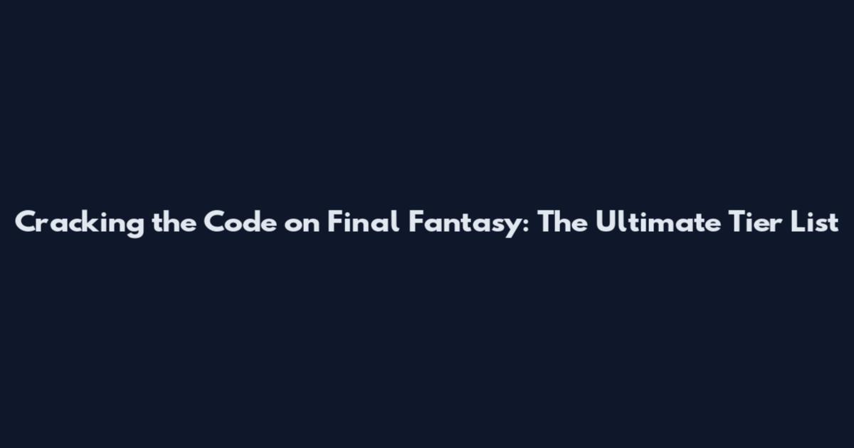 Cracking the Code on Final Fantasy: The Ultimate Tier List