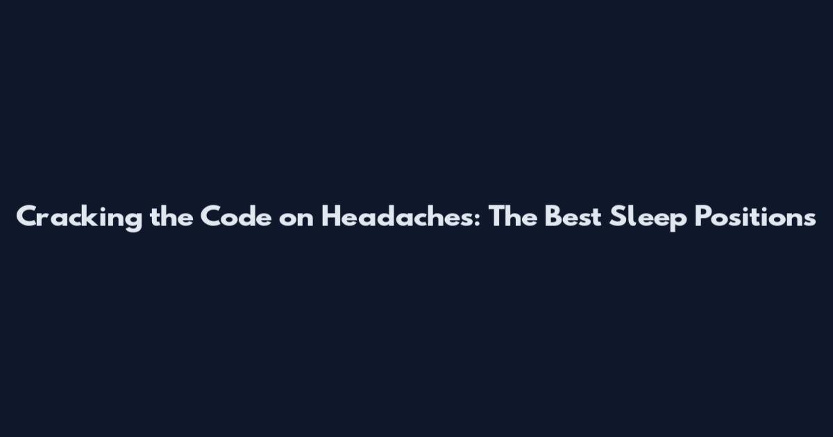 Cracking the Code on Headaches: The Best Sleep Positions