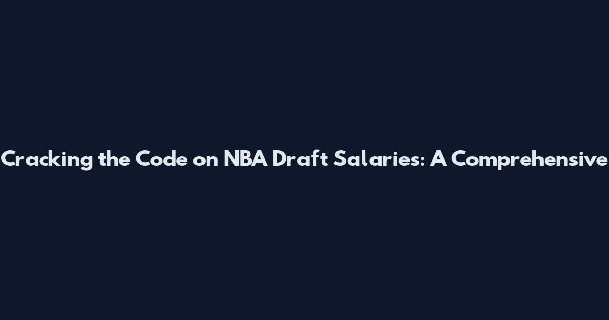 Cracking the Code on NBA Draft Salaries: A Comprehensive