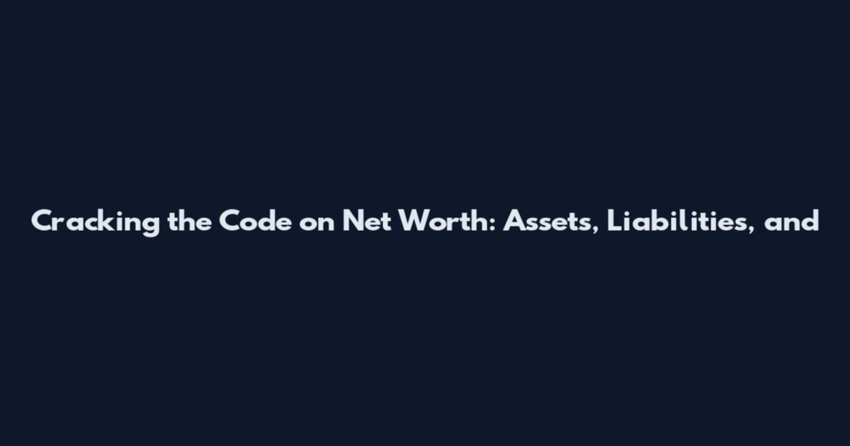 Cracking the Code on Net Worth: Assets, Liabilities, and