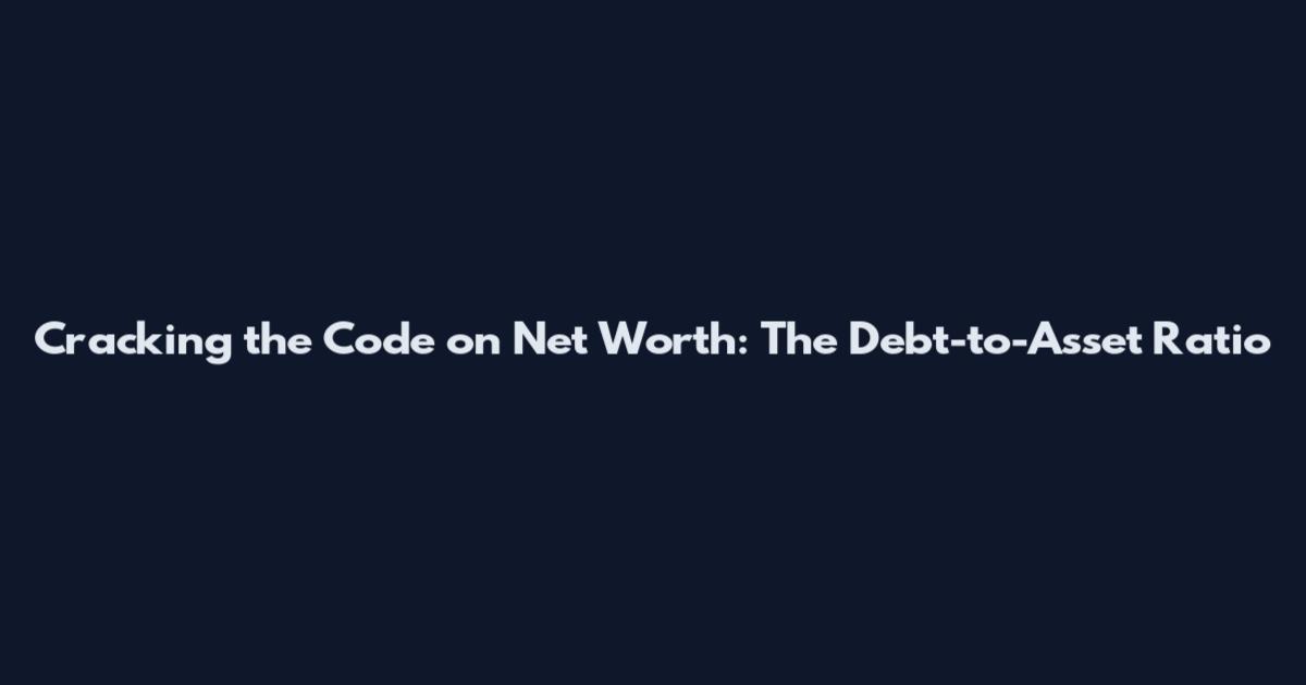 Cracking the Code on Net Worth: The Debt-to-Asset Ratio