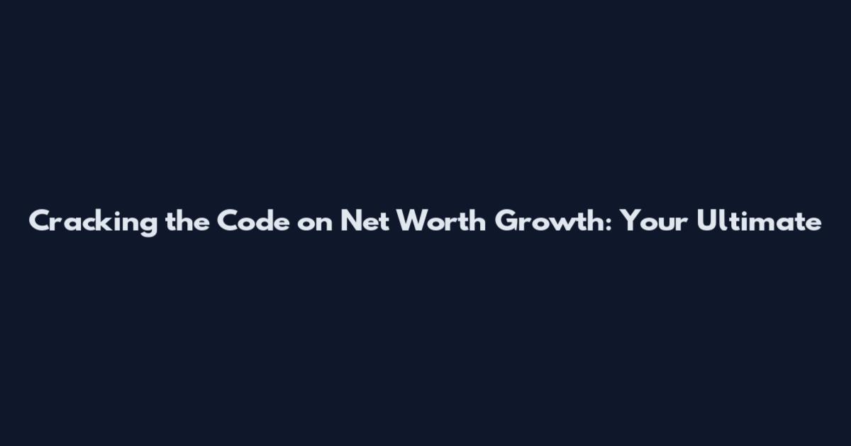 Cracking the Code on Net Worth Growth: Your Ultimate