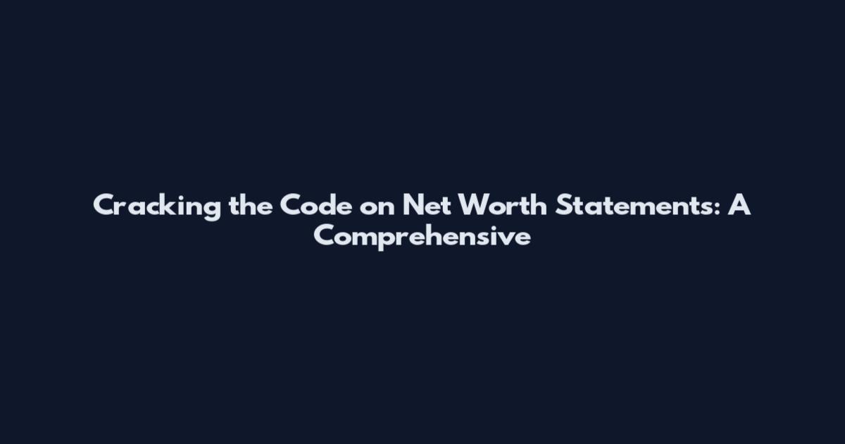 Cracking the Code on Net Worth Statements: A Comprehensive
