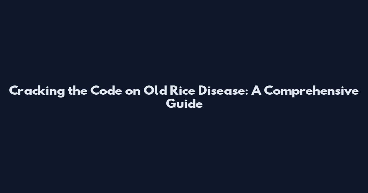Cracking the Code on Old Rice Disease: A Comprehensive Guide