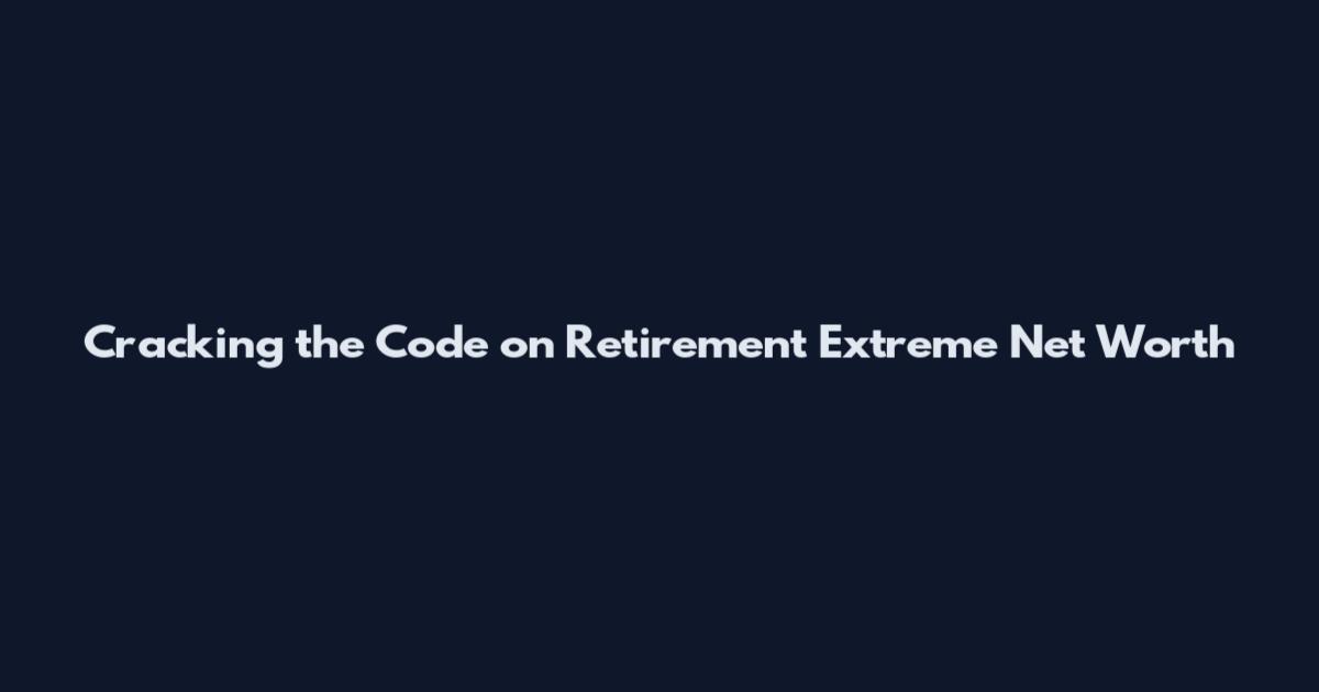 Cracking the Code on Retirement Extreme Net Worth