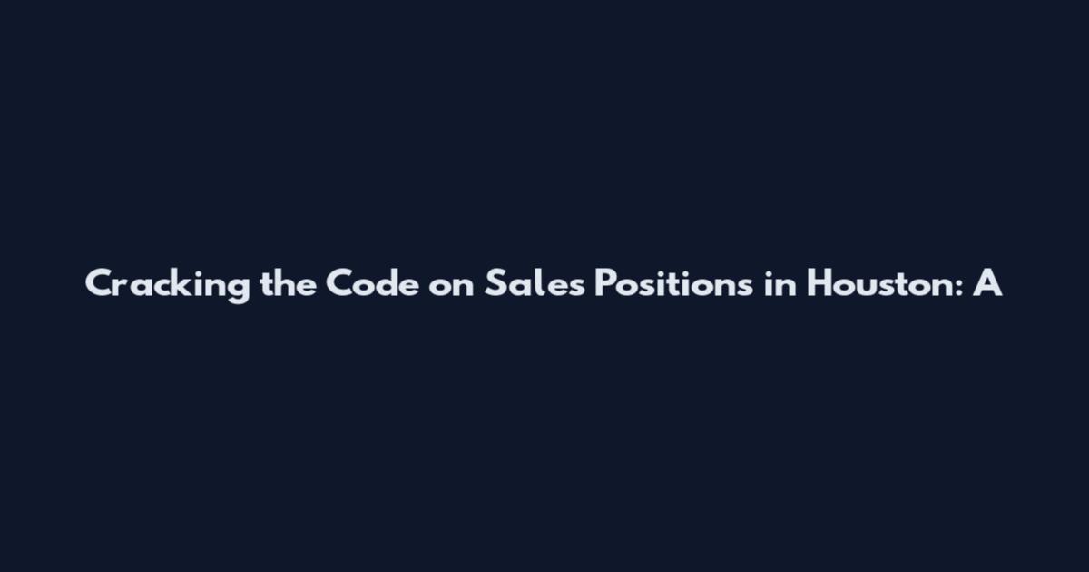 Cracking the Code on Sales Positions in Houston: A