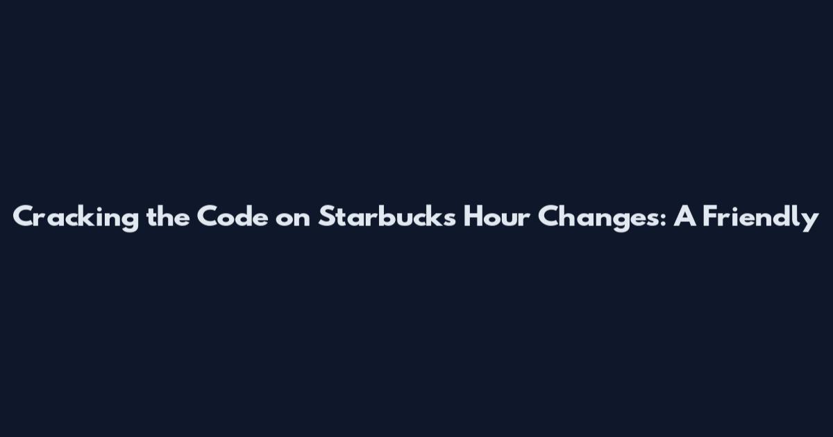 Cracking the Code on Starbucks' Hour Changes: A Friendly