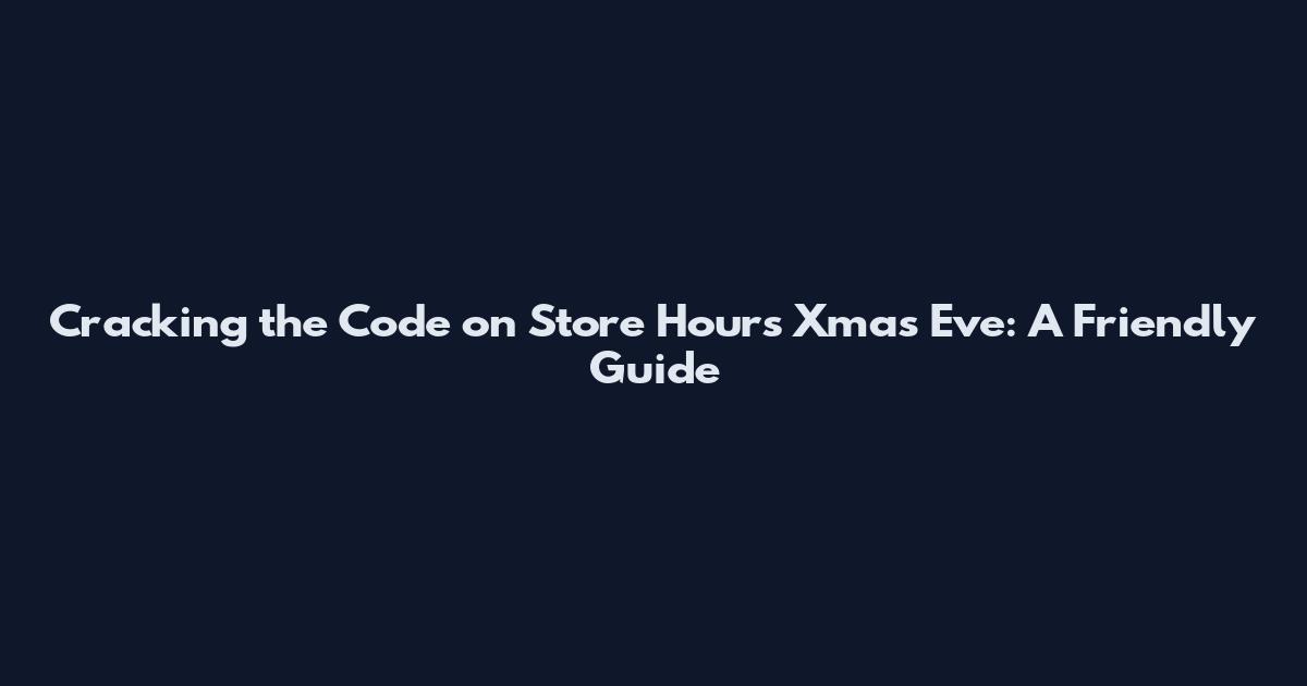 Cracking the Code on Store Hours Xmas Eve: A Friendly Guide