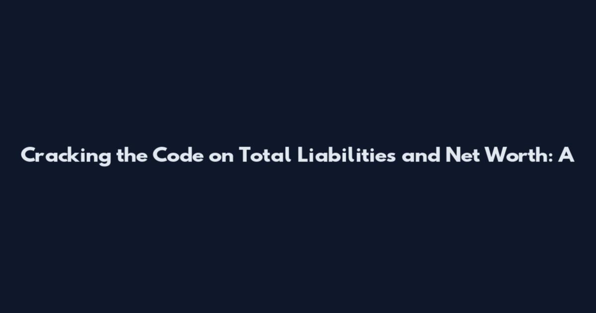 Cracking the Code on Total Liabilities and Net Worth: A