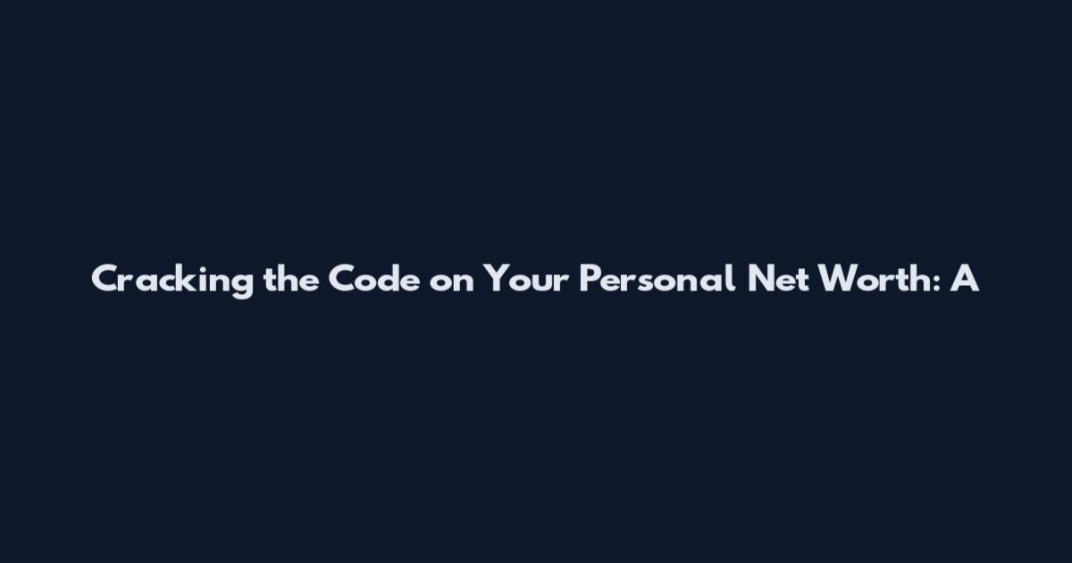 Cracking the Code on Your Personal Net Worth: A