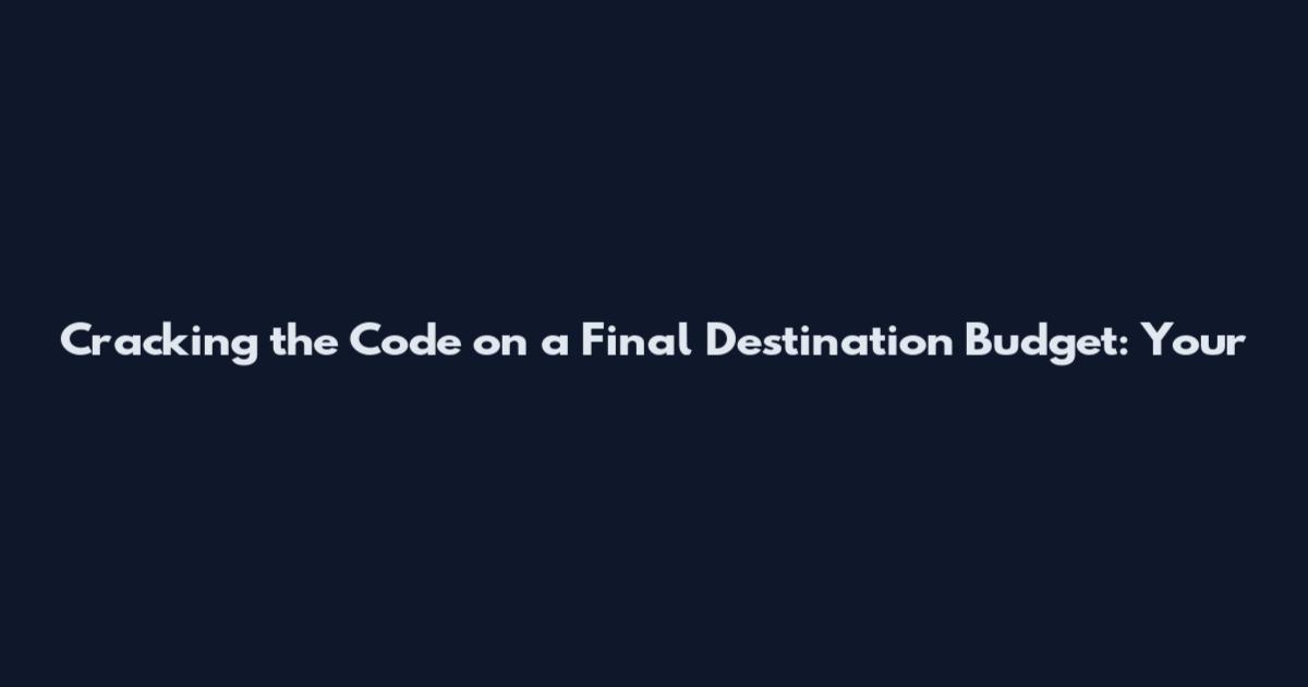 Cracking the Code on a Final Destination Budget: Your
