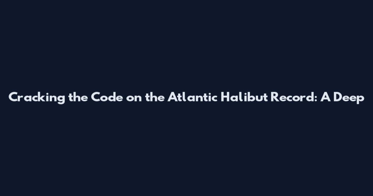 Cracking the Code on the Atlantic Halibut Record: A Deep