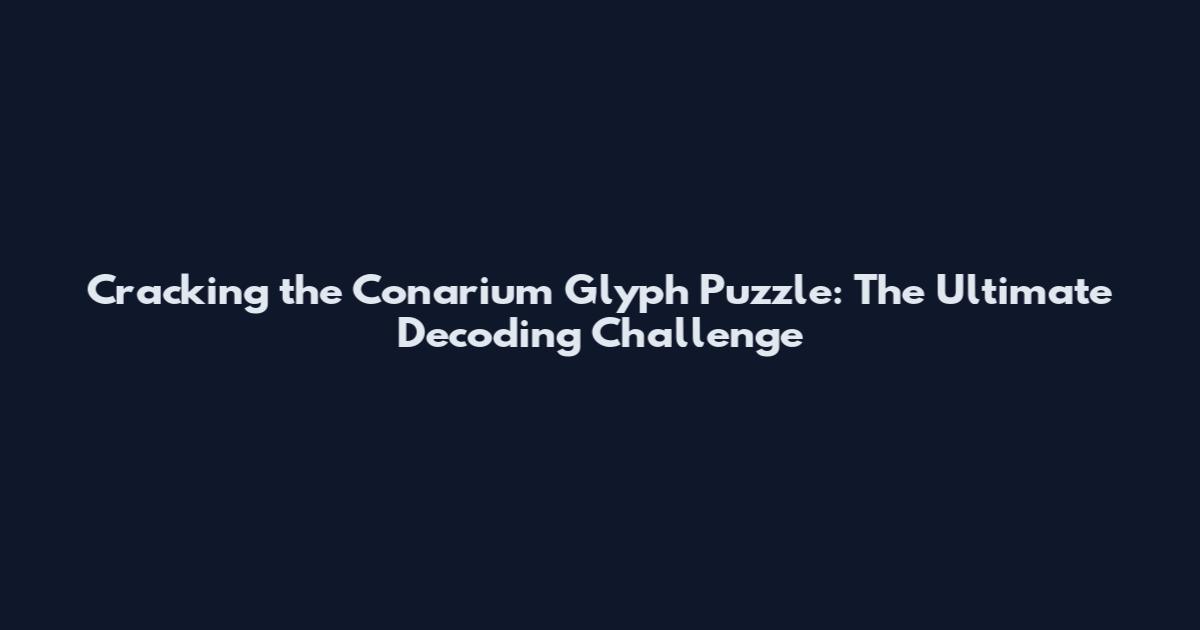 Cracking the Conarium Glyph Puzzle: The Ultimate Decoding Challenge
