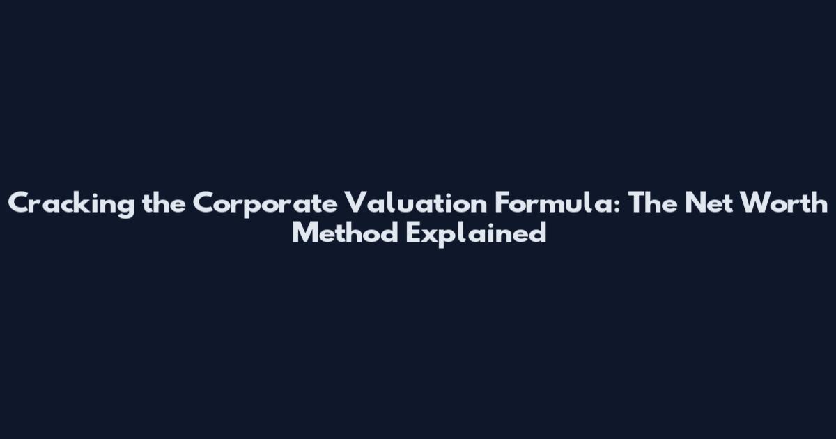 Cracking the Corporate Valuation Formula: The Net Worth Method Explained