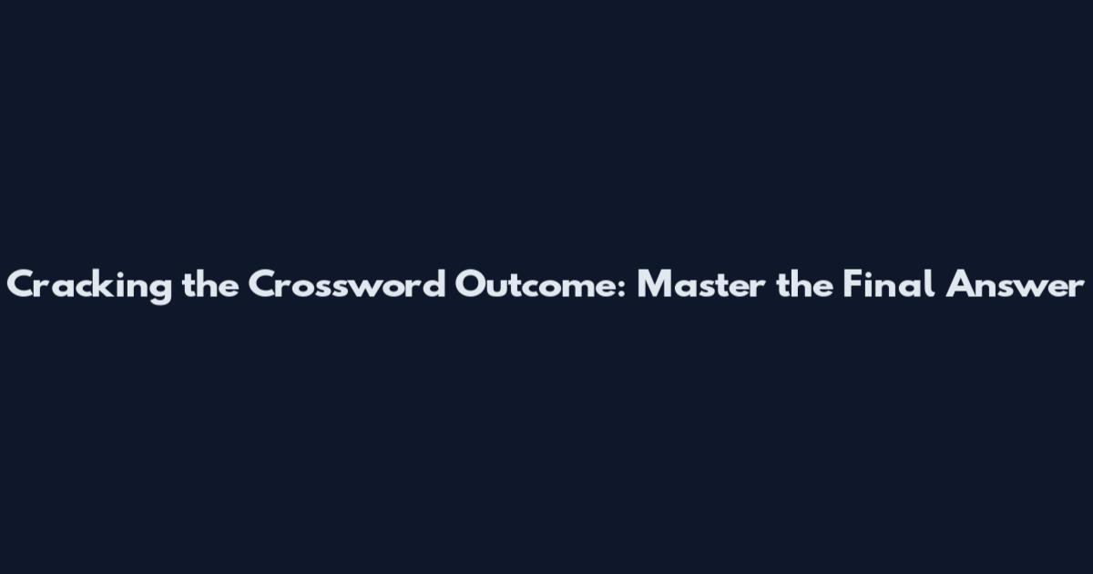 Cracking the Crossword Outcome: Master the Final Answer