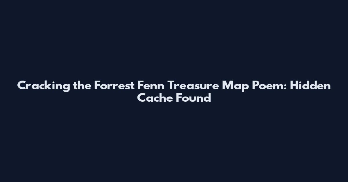 Cracking the Forrest Fenn Treasure Map Poem: Hidden Cache Found