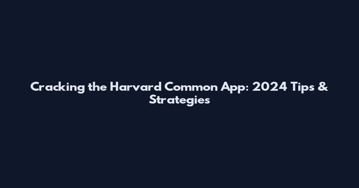 Cracking the Harvard Common App: 2024 Tips & Strategies