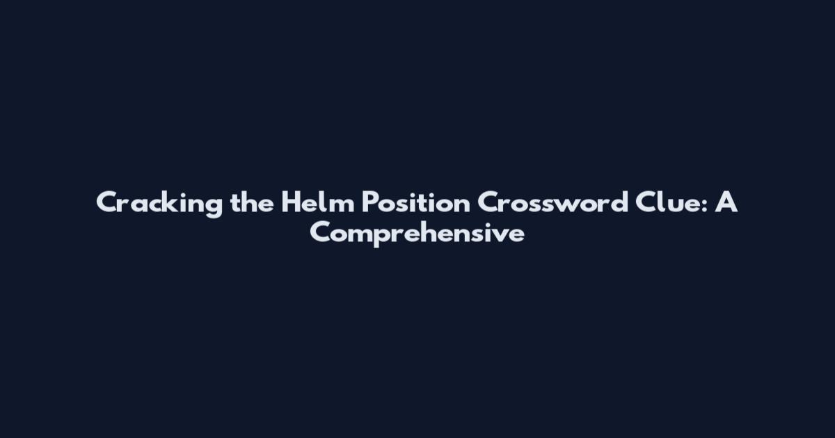 Cracking the Helm Position Crossword Clue: A Comprehensive