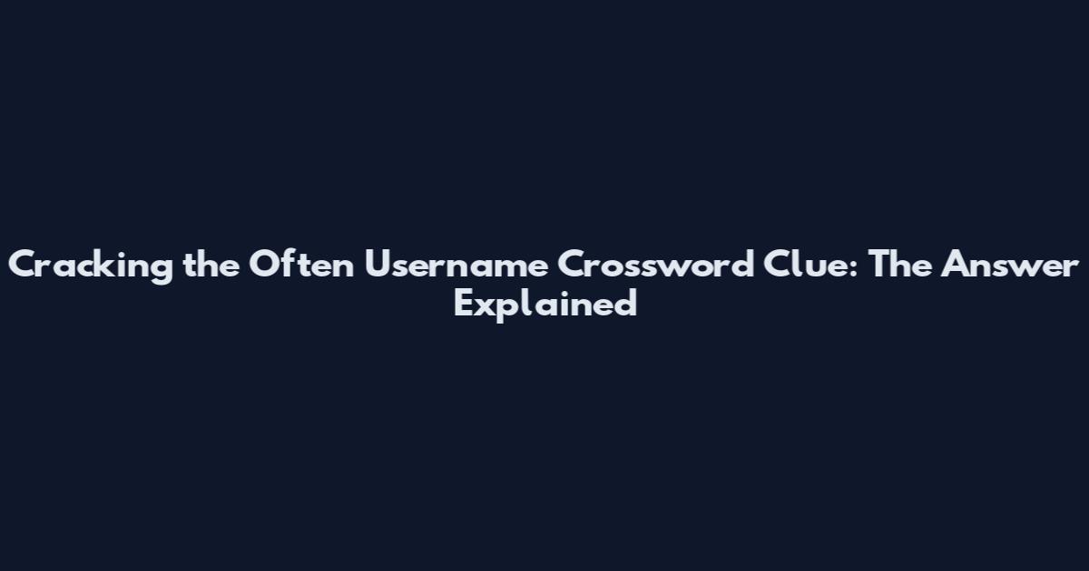 Cracking the Often Username Crossword Clue: The Answer Explained
