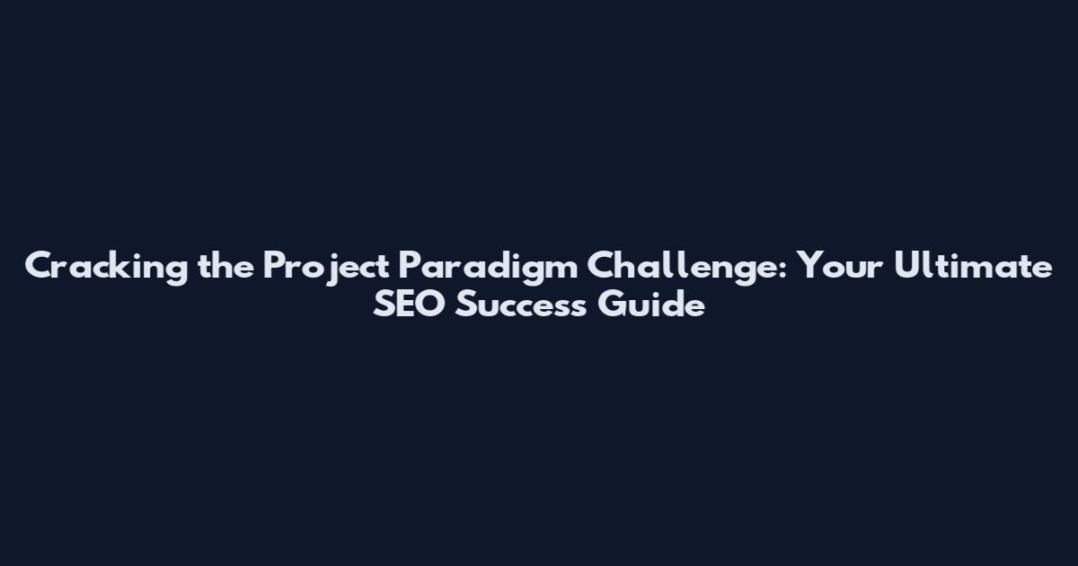 Cracking the Project Paradigm Challenge: Your Ultimate SEO Success Guide