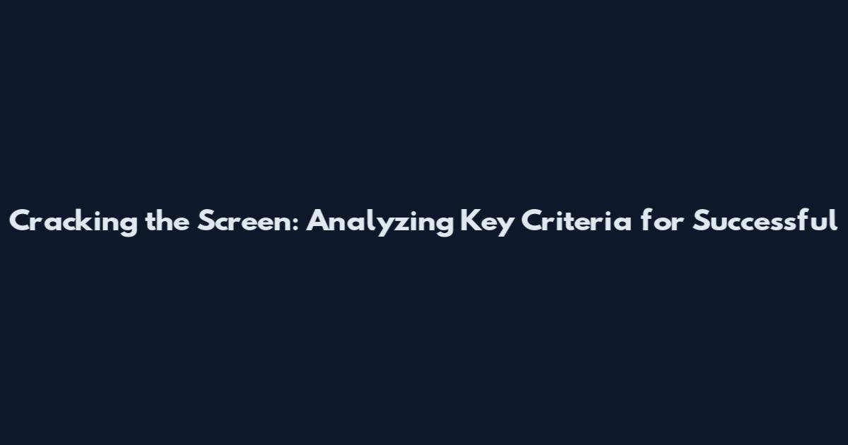 Cracking the Screen: Analyzing Key Criteria for Successful