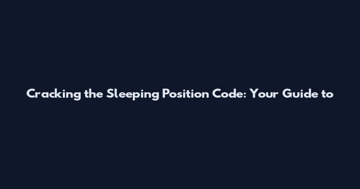 Cracking the Sleeping Position Code: Your Guide to