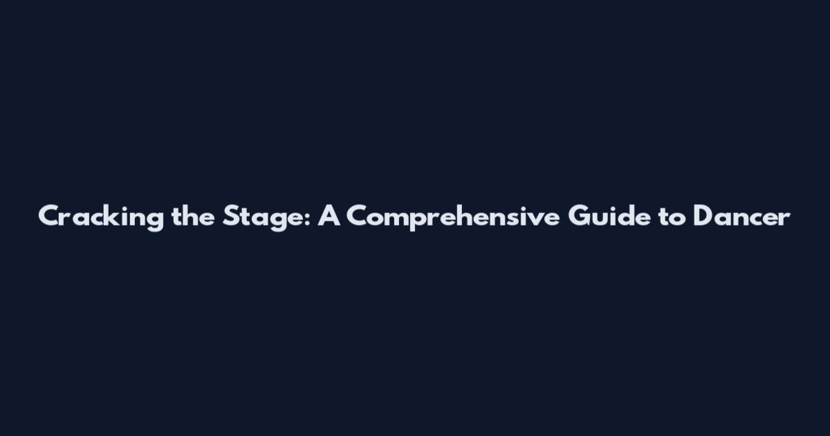 Cracking the Stage: A Comprehensive Guide to Dancer