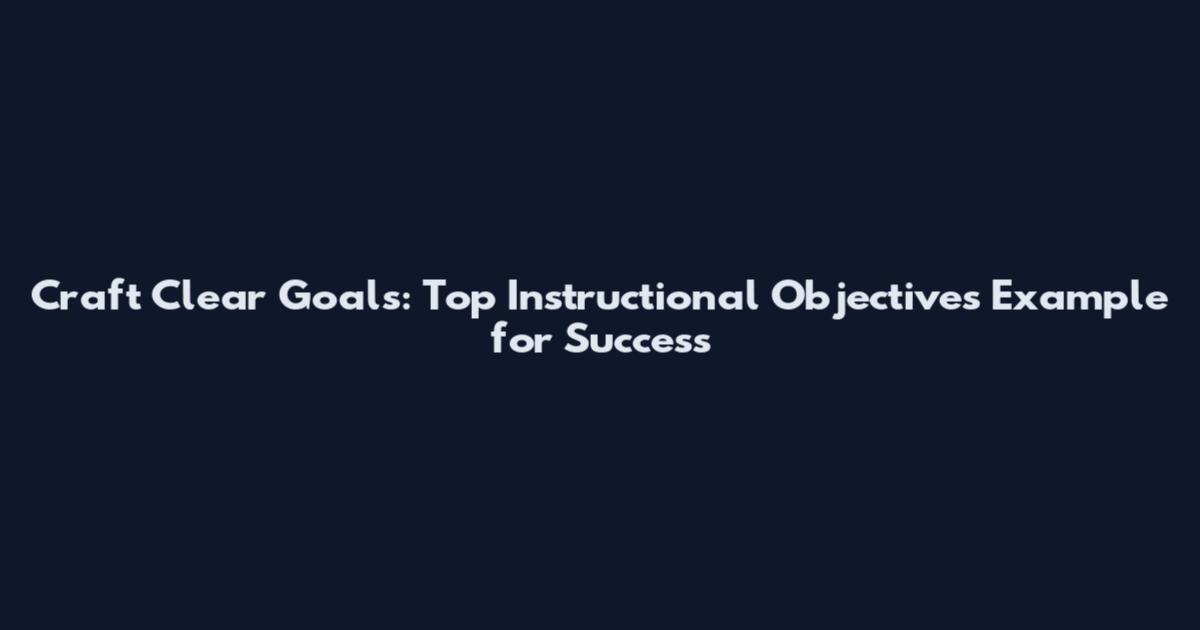 Craft Clear Goals: Top Instructional Objectives Example for Success
