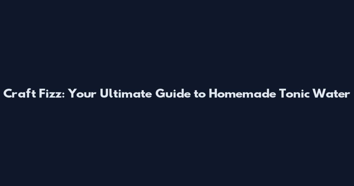 Craft Fizz: Your Ultimate Guide to Homemade Tonic Water