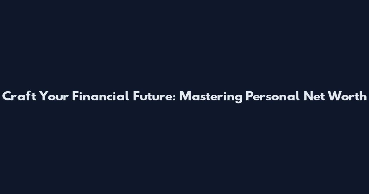 Craft Your Financial Future: Mastering Personal Net Worth