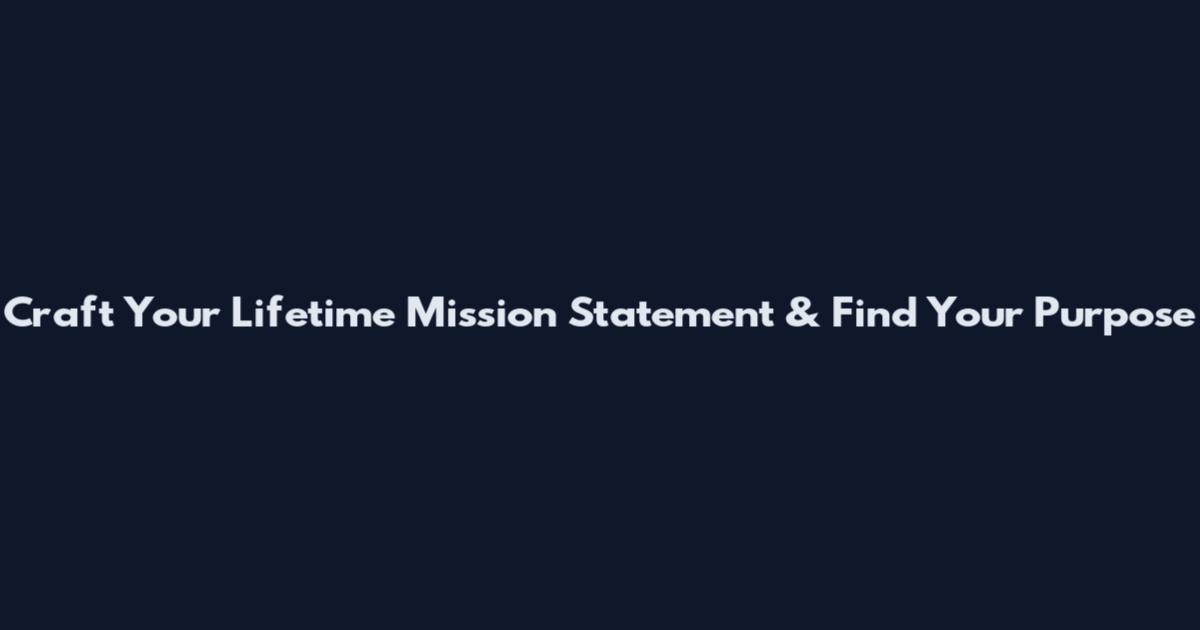 Craft Your Lifetime Mission Statement & Find Your Purpose