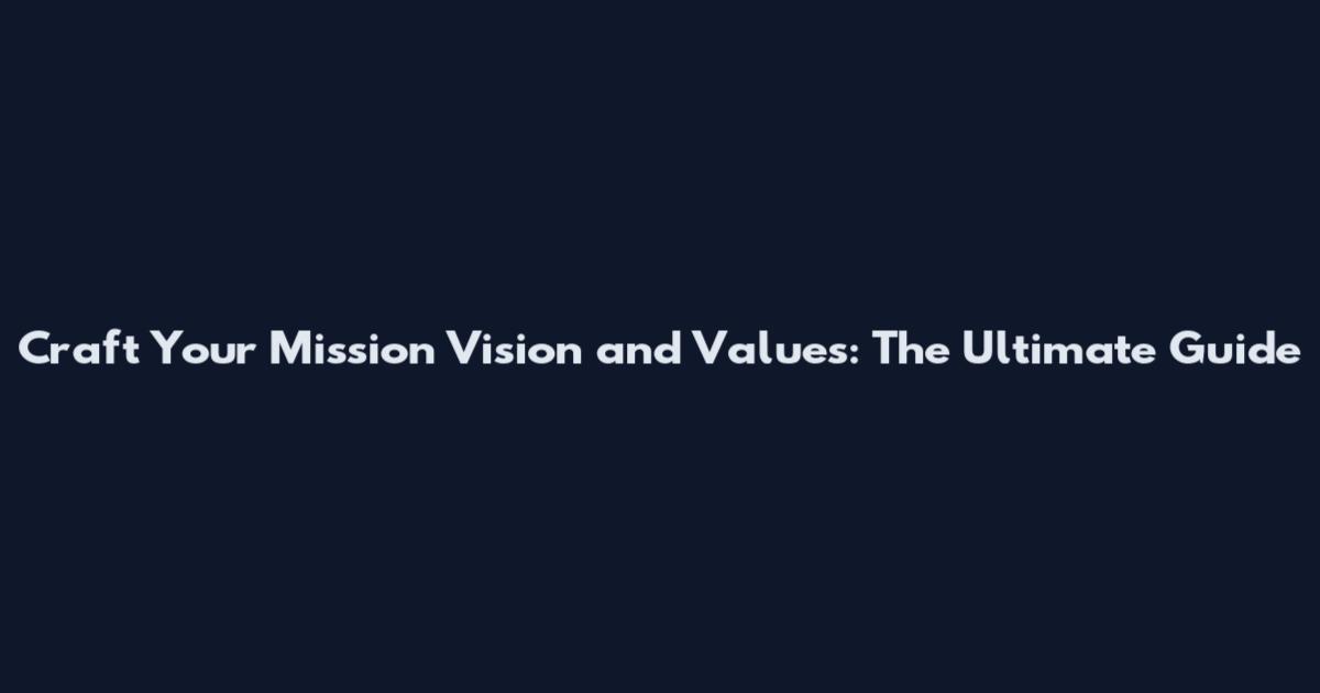 Craft Your Mission Vision and Values: The Ultimate Guide