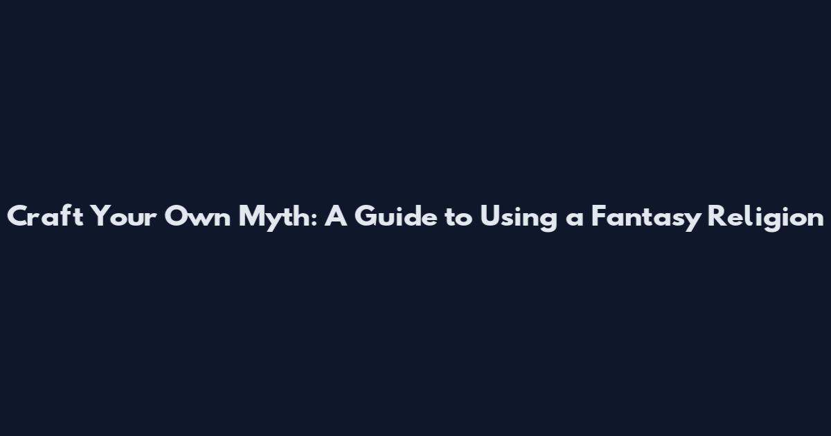 Craft Your Own Myth: A Guide to Using a Fantasy Religion