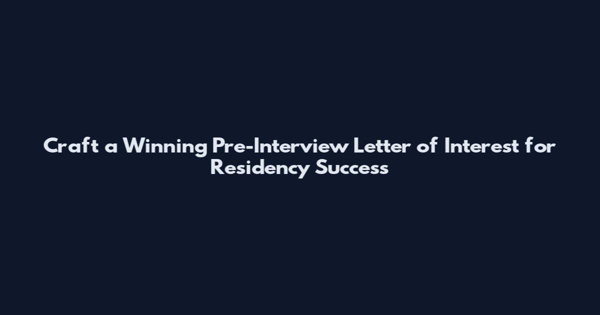 Craft a Winning Pre-Interview Letter of Interest for Residency Success