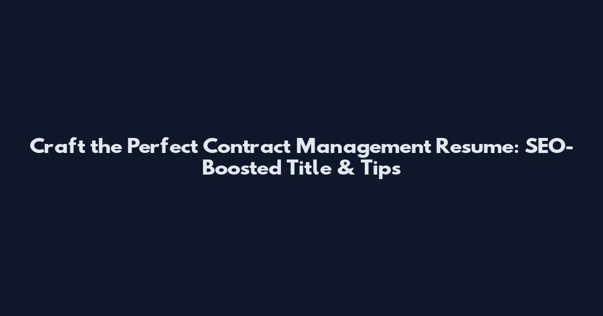 Craft the Perfect Contract Management Resume: SEO-Boosted Title & Tips