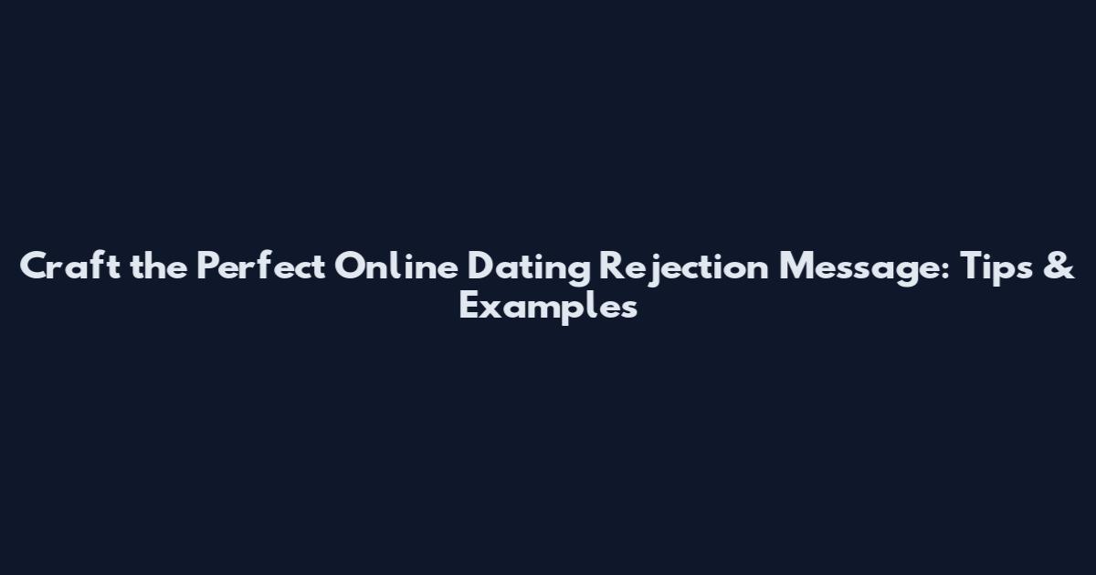 Craft the Perfect Online Dating Rejection Message: Tips & Examples