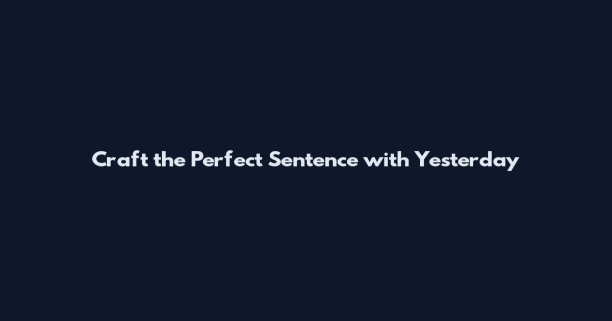 Craft the Perfect Sentence with Yesterday