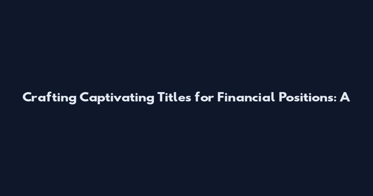 Crafting Captivating Titles for Financial Positions: A