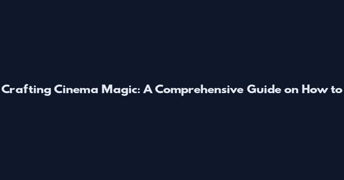 Crafting Cinema Magic: A Comprehensive Guide on How to