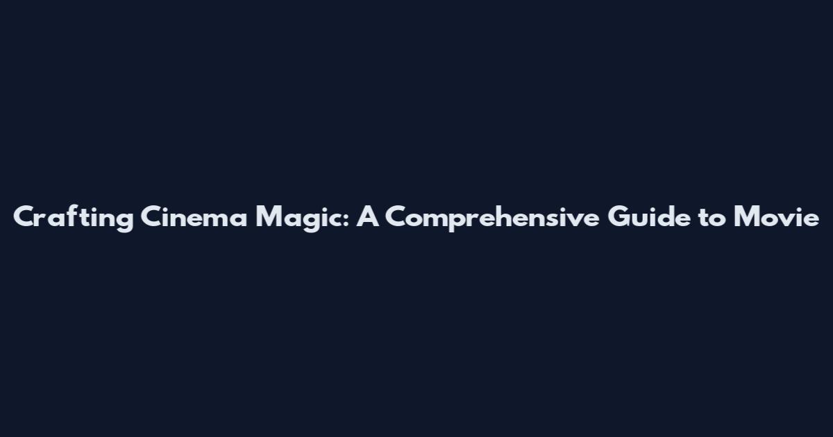 Crafting Cinema Magic: A Comprehensive Guide to Movie