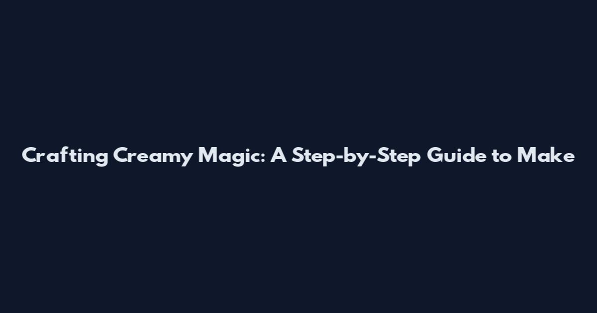 Crafting Creamy Magic: A Step-by-Step Guide to Make