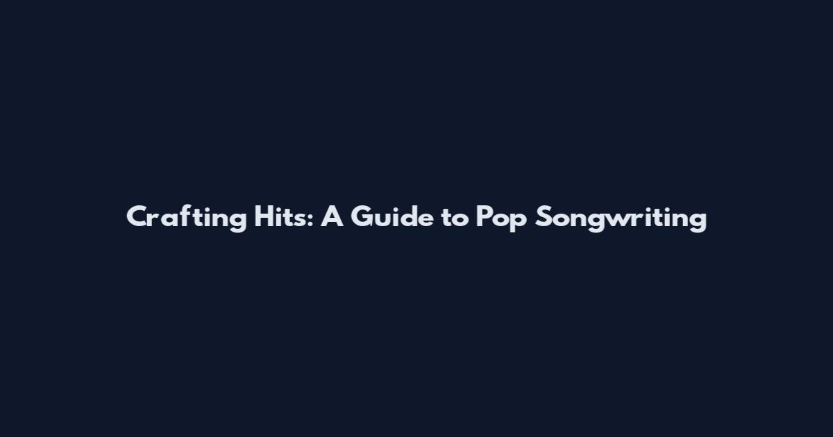 Crafting Hits: A Guide to Pop Songwriting