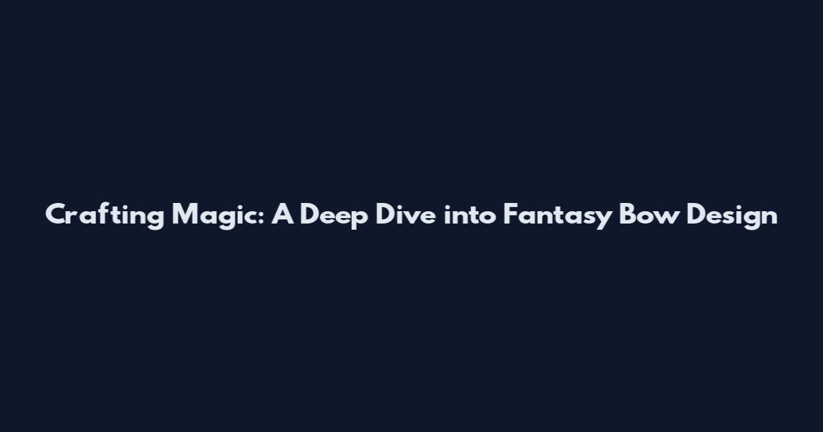 Crafting Magic: A Deep Dive into Fantasy Bow Design
